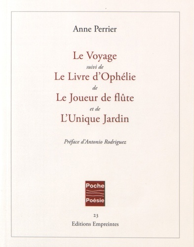 Anne Perrier - Le Voyage suivi de Le Livre d'Ophélie, de Le Joueur de flûte, et de L'Unique Jardin.