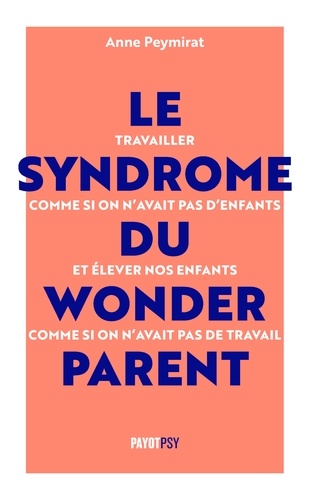 Le syndrome du Wonderparent. Travailler comme si on n'avait pas d'enfants et élever nos enfants comme si on n'avait pas de travail