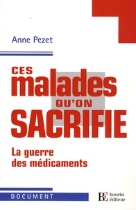 Anne Pezet - Ces malades qu'on sacrifie - La guerre des médicaments.