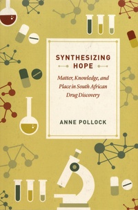 Anne Pollock - Synthesizing Hope - Matter, Knowledge, and Place in South African Drug Discovery.