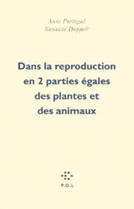 Anne Portugal et Suzanne Doppelt - Dans La Reproduction En 2 Parties Egales Des Plantes Et Des Animaux.