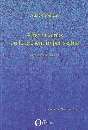 Anne Prouteau - Albert Camus ou le présent impérissable.