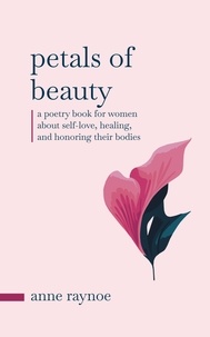  Anne Raynoe - Petals of Beauty: A Poetry Book for Women About Self-love, Healing, and Honoring Their Bodies - Petals of Inspiration Series.