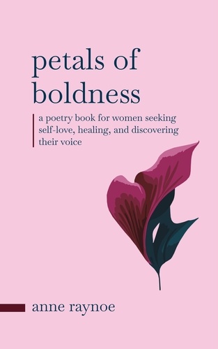  Anne Raynoe - Petals of Boldness: A Poetry Book for Women Seeking Self-love, Healing, and Discovering Their Voice - Petals of Inspiration Series.