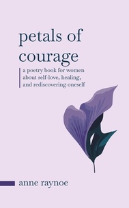  Anne Raynoe - Petals of Courage: A Poetry Book For Women About Self-love, Healing, and Rediscovering Oneself - Petals of Inspiration Series.