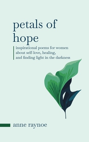  Anne Raynoe - Petals of Hope: Inspirational Poems for Women About Self-love, Healing, and Finding Light in the Darkness - Petals of Inspiration Series.