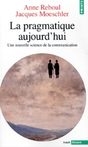 Anne Reboul et Jacques Moeschler - La Pragmatique Aujourd'Hui. Une Nouvelle Science De La Communication.