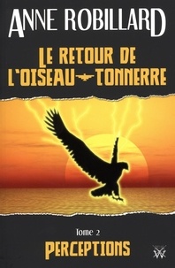 Anne Robillard - Le retour de l'oiseau-tonnerre 02 : Perceptions - Perceptions.