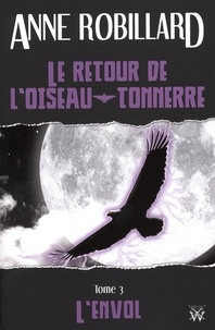 Anne Robillard - Le retour de l'oiseau-tonnerre 03 : L'envol - L'envol.