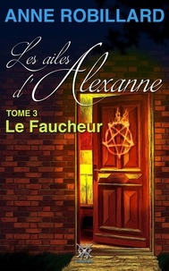 Anne Robillard - Les ailes d'Alexanne 03 : Le Faucheur - Le Faucheur.