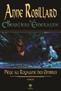 Anne Robillard - Les Chevaliers d'Emeraude Tome 3 : Piège au Royaume des Ombres.