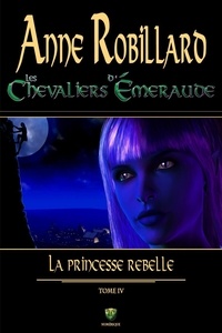 Anne Robillard - Les Chevaliers d'Emeraude Tome 4 : La Princesse rebelle.