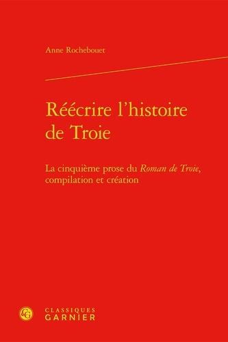 Réécrire l'histoire de Troie. La cinquième prose du Roman de Troie, compilation et création