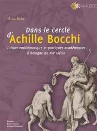 Anne Rolet - Dans le cercle d'Achille Bocchi - Culture emblématique et pratiques académiques à Bologne au XVIe siècle.