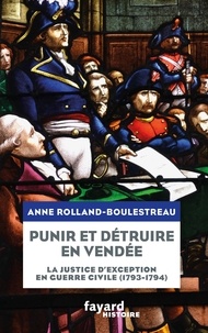 Anne Rolland-Boulestreau - Punir et détruire en Vendée - La justice d'exception en guerre civile (1793-1794).
