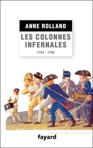 Anne Rolland - Les Colonnes infernales - Violences et guerre civile en Vendée militaire (1794 - 1795).