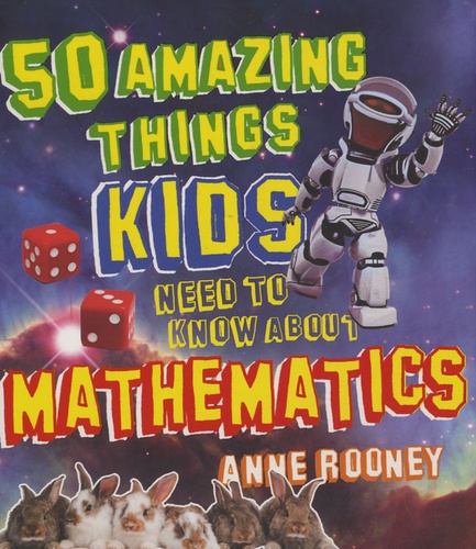 Anne Rooney - 50 Amazing Things Kids Need To Know About Mathematics.