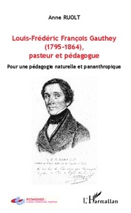 Anne Ruolt - Louis-Frédéric Françoise Gauthey (1795-1864), pasteur et pédagogue - Pour une pédagogie naturelle et panathropique.