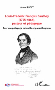 Anne Ruolt - Louis-Frédéric Françoise Gauthey (1795-1864), pasteur et pédagogue - Pour une pédagogie naturelle et panathropique.