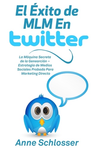 El Éxito de MLM En Twitter. La Máquina Secreta de la Genearción - Estrategia de Medios Sociales Probada Para Marketing Directo