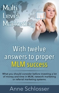 Anne Schlosser - Mulit Level Marketing With twelve answers to proper MLM success - What you should consider before investing a lot of money and time in MLM, network marketing or referral marketing systems..