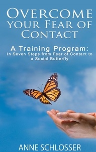 Anne Schlosser - Overcome your Fear of Contact - A Training Program: In Seven Steps from Fear of Contact to a Social Butterfly.
