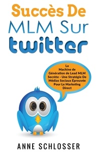 Anne Schlosser - Succès de MLM sur twitter - La Machine de Génération de Lead MLM Secrète - Une Stratégie De Médias Sociaux Éprouvée Pour Le Marketing Direct.