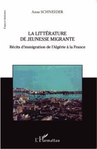 Anne Schneider - La littérature de jeunesse migrante - Récits d'immigration de l'Algérie à la France.