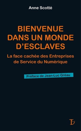 Anne Scotte - Bienvenue dans un monde d'esclaves - La face cachée des Entreprises de Service du Numérique.