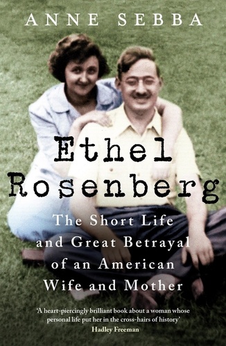 Ethel Rosenberg. The Short Life and Great Betrayal of an American Wife and Mother