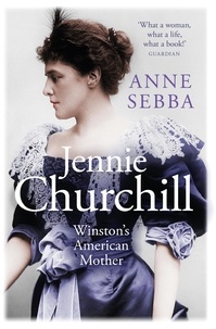 Anne Sebba - Jennie Churchill - Winston's American Mother.