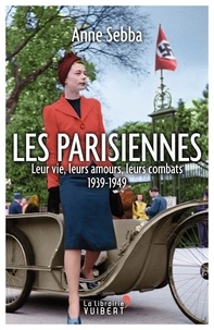 Anne Sebba - Les Parisiennes - Leur vie, leurs amours, leurs combats 1939-1949.
