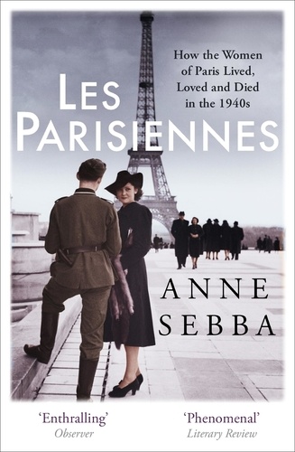 Les Parisiennes. How the Women of Paris Lived, Loved and Died in the 1940s