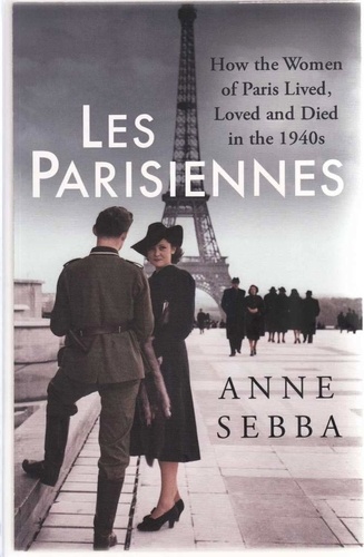 Les Parisiennes. How the Women of Paris Lived, Loved and Died in the 1940s