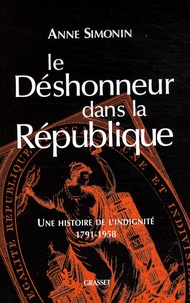 Anne Simonin - Le déshonneur dans la République - Une histoire de l'indignité, 1791-1958.