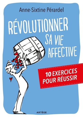 Anne-Sixtine Pérardel - Révolutionner sa vie affective - 10 exercices pour réussir.