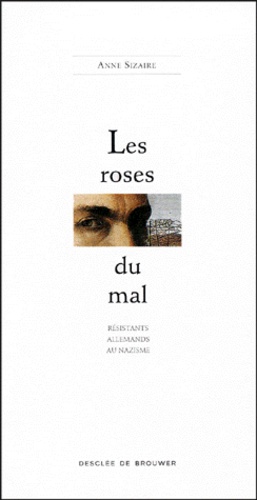 Anne Sizaire - Les Roses Du Mal. Resistants Allemands Au Nazisme.