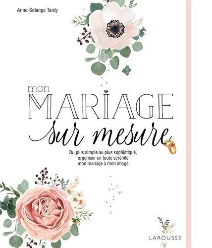 Mon mariage sur mesure. Du plus simple au plus sophistiqué, organiser en toute sérénité mon mariage à mon image