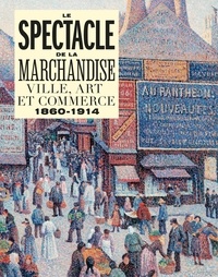 Anne-Sophie Aguilar et Eléonore Challine - Le spectacle de la marchandise - Ville, art et commerce 1860-1914.