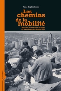 Anne-Sophie Bruno - Les chemins de la mobilité - Migrants de Tunisie et marché du travail parisien depuis 1956.