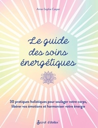 Anne-Sophie Casper - Le guide des soins énergétiques - 30 pratiques holistiques pour soulager votre corps libérer vos émotions et harmoniser votre énergie.
