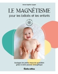 Anne-Sophie Casper - Le magnétisme pour les bébés et les enfants - Soulagez les petits maux du quotidien grâce à votre pouvoir énergétique.