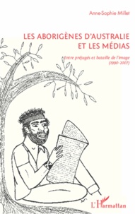 Anne-Sophie Millet - Les aborigènes d'Australie et les médias - Entre préjugés et bataille de l'image (1990-2007).