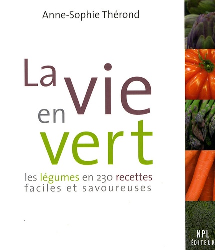 Anne-Sophie Thérond - La vie en vert - Les légumes en 230 recettes faciles et savoureuses.