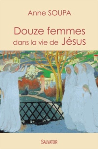 Anne Soupa - Douze femmes dans la vie de Jésus.