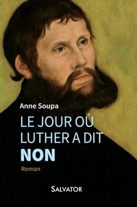 Anne Soupa - Le jour où Luther a dit non.