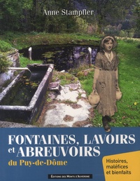 Anne Stampfler - Fontaines, lavoirs et abreuvoirs du Puy-de-Dôme - Histoires, bienfaits et maléfices.