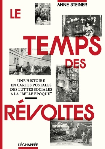 Anne Steiner - Le Temps des révoltes - Une histoire en cartes postales  des luttes sociales à la « Belle époque ».