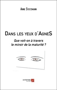 Anne Stutzmann - Dans les yeux d'AgneS - Que voit-on à travers le miroir de la maturité ?.