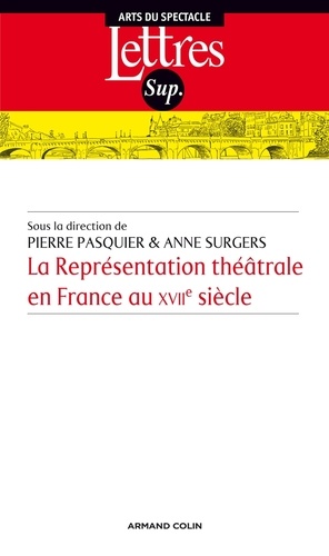 Anne Surgers et Pierre Pasquier - La Représentation théâtrale en France au XVIIe siècle.
